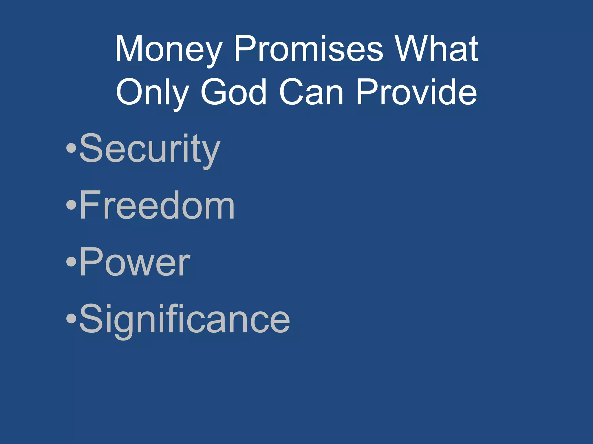 Money Promises What
Only God Can Provide

•Security
•Freedom
•Power
•Significance

 