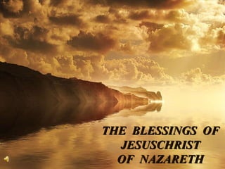 THE  BLESSINGS  OF JESUSCHRIST OF  NAZARETH 