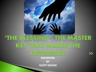 PRESENTED
BY
SCOTT ODIGIE
‘THE BLESSING’: THE MASTER
KEY THAT MAKES THE
DIFFERENCE
 