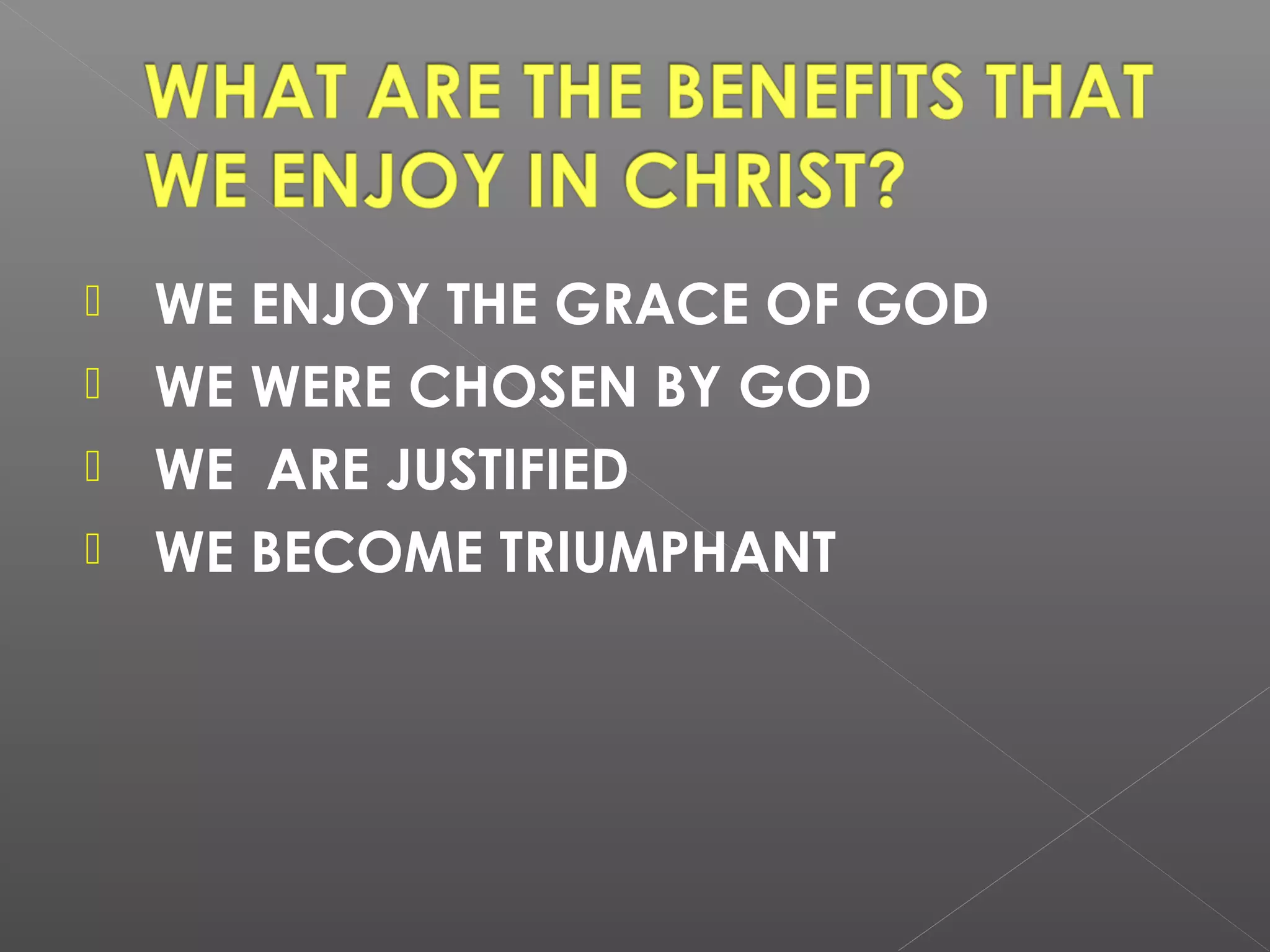 WE ENJOY THE GRACE OF GOD
 WE WERE CHOSEN BY GOD
 WE ARE JUSTIFIED
 WE BECOME TRIUMPHANT


 