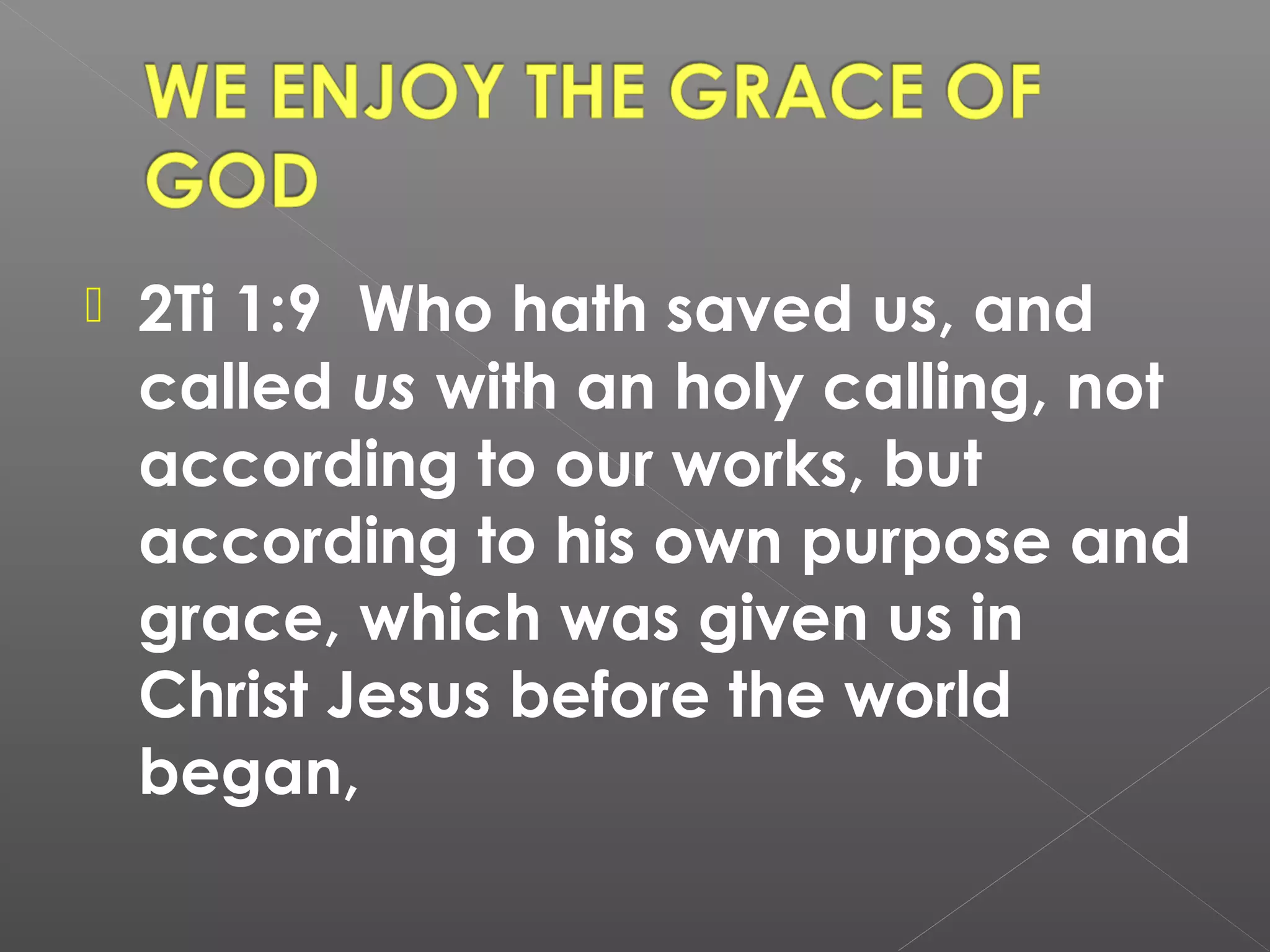

2Ti 1:9 Who hath saved us, and
called us with an holy calling, not
according to our works, but
according to his own purpose and
grace, which was given us in
Christ Jesus before the world
began,

 