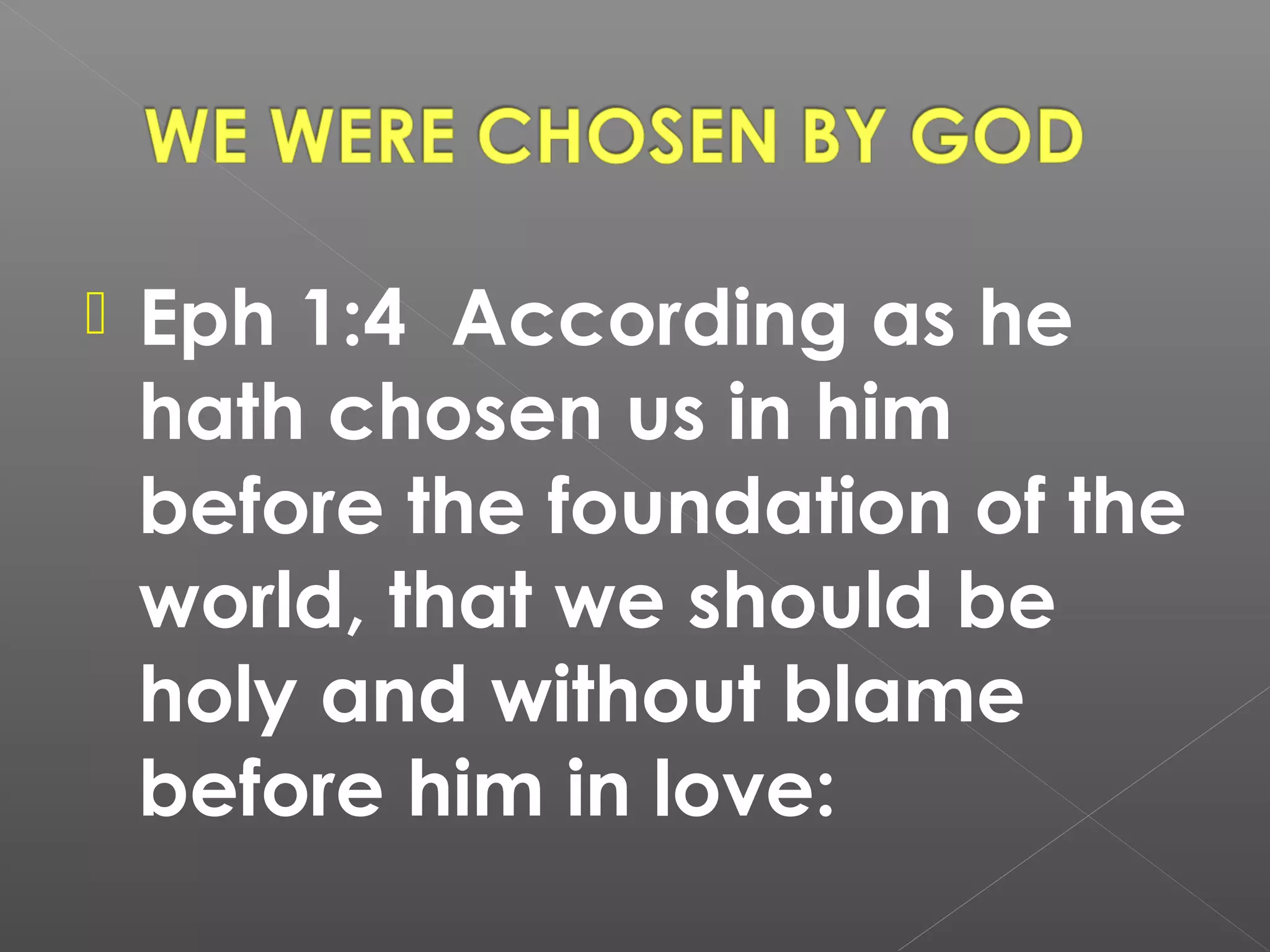 

Eph 1:4 According as he
hath chosen us in him
before the foundation of the
world, that we should be
holy and without blame
before him in love:

 