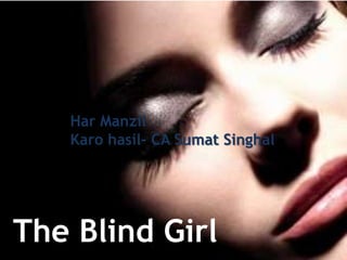 Har Manzil
   Karo hasil- CA Sumat Singhal




The Blind Girl
 