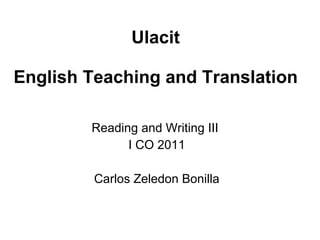 Ulacit English Teaching and Translation Reading and Writing III  I CO 2011 Carlos Zeledon Bonilla 