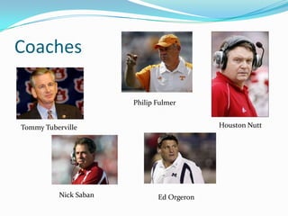 Coaches

                       Philip Fulmer


Tommy Tuberville                           Houston Nutt




          Nick Saban          Ed Orgeron
 