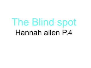 The Blind spot
Hannah allen P.4

 