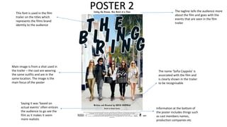 This font is used in the film
trailer on the titles which
represents the films brand
identity to the audience

POSTER 2

The tagline tells the audience more
about the film and goes with the
events that are seen in the film
trailer

Main image is from a shot used in
the trailer – the cast are wearing
the same outfits and are in the
same location. The image is the
main focus of the poster

The name ‘Sofia Coppola’ is
associated with the film and
is clearly shown in the trailer
to be recognisable

Saying it was ‘based on
actual events’ often entices
the audience to go see the
film as it makes it seem
more realistic

Information at the bottom of
the poster includes things such
as cast members names,
production companies etc

 