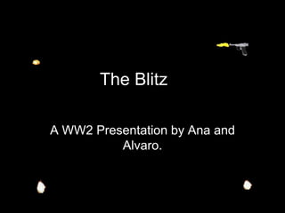 The Blitz

A WW2 Presentation by Ana and
          Alvaro.
 