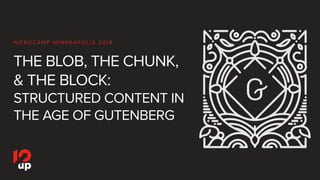 THE BLOB, THE CHUNK,
& THE BLOCK:
STRUCTURED CONTENT IN
THE AGE OF GUTENBERG
WO R D C A M P M I N N E A P O L I S 2 0 1 8
 