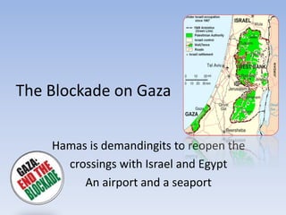 The Blockade on Gaza
Hamas is demandingits to reopen the
crossings with Israel and Egypt
An airport and a seaport
 