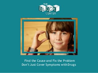 Find the Cause and Fix the Problem
Don’t Just Cover Symptoms with Drugs
 