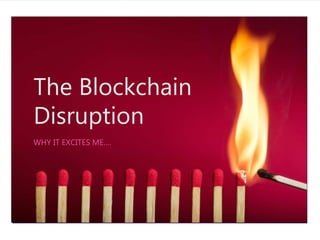 The Blockchain
Disruption
WHY IT EXCITES ME….
 