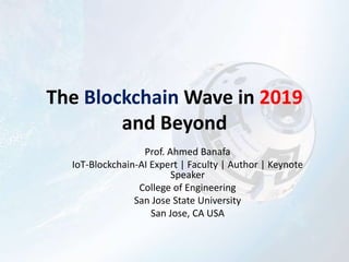 The Blockchain Wave in 2019
and Beyond
Prof. Ahmed Banafa
IoT-Blockchain-AI Expert | Faculty | Author | Keynote
Speaker
College of Engineering
San Jose State University
San Jose, CA USA
 