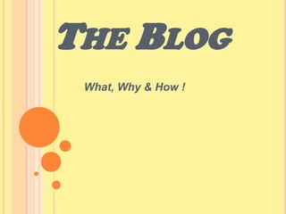 THE BLOG
 What, Why & How !
 