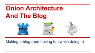 Onion Architecture
And The Blog
Making a blog (and having fun while doing it)
 