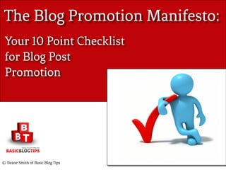 The Blog Promotion Manifesto:
Your 10 Point Checklist for Blog
Post Promotion
By Ileane Smith of
Basic Blog Tips
 