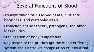 Several Functions of Blood
•Transportation of dissolved gases, nutrients,
hormones, and metabolic waste.
•Protection again...