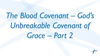The Blood Covenant – God’s
Unbreakable Covenant of
Grace – Part 2	

 