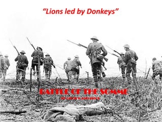 “Lions led by Donkeys” BATTLE OF THE SOMME BY LOUIS N AND BEN B 