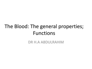 The Blood: The general properties;
Functions
DR H.A ABDULRAHIM
 