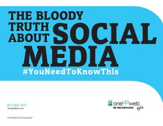 THE BLOODY
TRUTH
ABOUT        SOCIAL
            MEDIA
            #YouNeedToKnowThis



877.568.7477
OneUpWeb.com



Provided by Oneupweb®
 