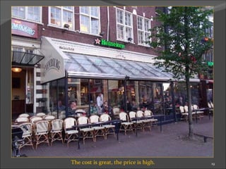 The cost is great, the price is high. 