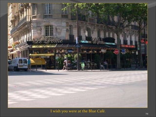 I wish you were at the Blue Café. 