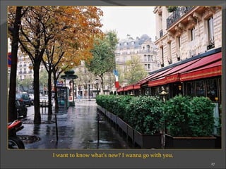 I want to know what’s new? I wanna go with you. 