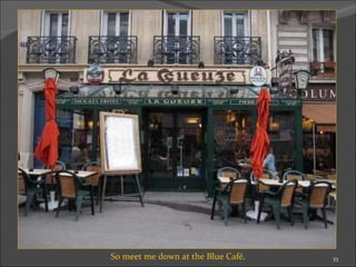 So meet me down at the Blue Café. 