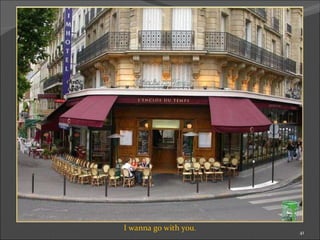 I wanna go with you. 