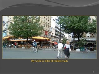 My world is miles of endless roads 