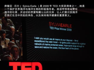 ϯޱ   Sylvia Earle  2009  TED 󽱻֮һ  һ纣뺣 Ļߡ ̾ ׳еҪ ѹڵ֪ʶ ĽɫԼֺ󽡿Ҫ塣  