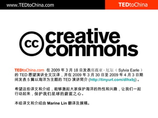 TED toChina TED toChina.com    2009  3  18 շ ϯޱ   Sylvia Earle   TED Ըݽȫĺ룬 2009  3  30  2009  4  3 ڼ䷢ 5 ƪԺΪ TED ݽ ( http://tinyurl.com/dlhxbj )  ϣЩĺͽܣܹұȳȤһ ж ε֮ġ ĺͽ Marine Lin 뼰׫塣 www.TEDtoChina.com 