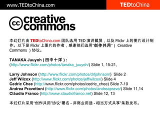 TED toChina õƬ TED toChina.com Ŷѡ TED ݽԼ Flickr ϵͼƬ Flickr ͼƬߣлѡá   Creative Commons Э顣 TANAKA Juuyoh ( ʮ ) : ( http://www.flickr.com/photos/tanaka_juuyoh/ ) Sldie 1, 15-21, Larry Johnson  ( http://www.flickr.com/photos/drljohnson/ )  ݺߣ 2 Jeff Wilcox  ( http://www.flickr.com/photos/jeffwilcox/ ) ݺߣ 4 Cedric Chee  ( http:// www.flickr.com/photos/cedric_chee ) ݺߣ 7-10 Andrea Pravettoni  ( http://www.flickr.com/photos/andreaprave/ ) ݺߣ 11,14 Cludio Franco  ( http://www.claudiofranco.net ) ݺߣ 12, 13 õƬááЭ顰 - ҵ; - ൱ʽ www.TEDtoChina.com 