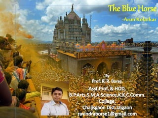 The Blue Horse
-Arun Kolatkar
 