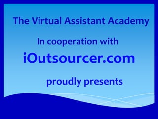 The Virtual Assistant Academy
     In cooperation with
  iOutsourcer.com
       proudly presents
 