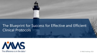 The Blueprint for Success for Effective and Efficient
Clinical Protocols
© MMS Holdings 2021
 