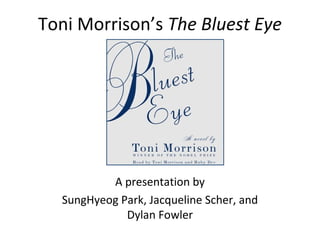 Toni Morrison’s The Bluest Eye




          A presentation by
  SungHyeog Park, Jacqueline Scher, and
             Dylan Fowler
 