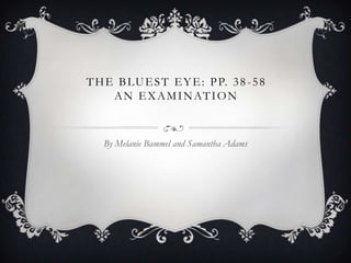 THE BLUEST EYE: PP. 38-58
AN EXAMINATION
By Melanie Bammel and Samantha Adams
 
