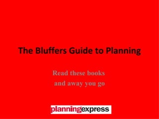 The Bluffers Guide to Planning Read these books  and away you go 