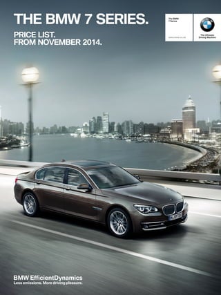 THE BMW 7 SERIES.
PRICE LIST.
FROM NOVEMBER 2014.
The Ultimate
Driving Machine
The BMW
7 Series
www.bmw.co.uk
 
