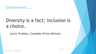 Discernment…..
Diversity is a fact; inclusion is
a choice.
Justin Trudeau, Canadian Prime Minister
9/22/2023
Boardwise, Ltd. - All Rights Reserved
 