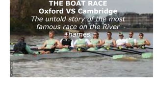 THE BOAT RACE
Oxford VS Cambridge
The untold story of the most
famous race on the River
Thames.
 