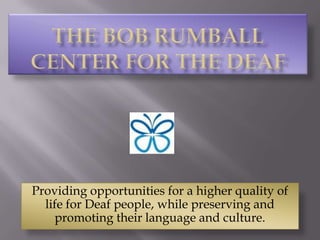 Providing opportunities for a higher quality of
  life for Deaf people, while preserving and
    promoting their language and culture.
 