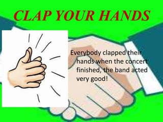 CLAP YOUR HANDS
Everybody clapped their
hands when the concert
finished, the band acted
very good!
 