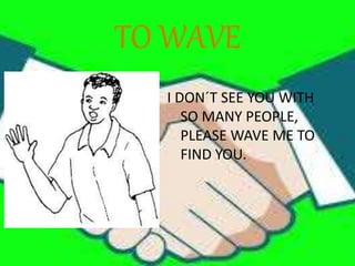 TO WAVE
I DON´T SEE YOU WITH
SO MANY PEOPLE,
PLEASE WAVE ME TO
FIND YOU.
 
