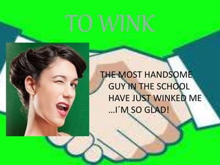 TO WINK
THE MOST HANDSOME
GUY IN THE SCHOOL
HAVE JUST WINKED ME
…I´M SO GLAD!
 