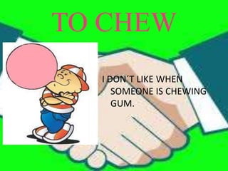 TO CHEW
I DON´T LIKE WHEN
SOMEONE IS CHEWING
GUM.
 
