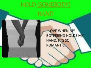 HOLD (SOMEBODY)
HAND
I LOVE WHEN MY
BOYFRIEND HOLDS MY
HAND, IT´S SO
ROMANTIC.
 