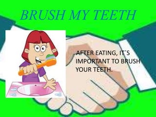BRUSH MY TEETH
AFTER EATING, IT´S
IMPORTANT TO BRUSH
YOUR TEETH.
 